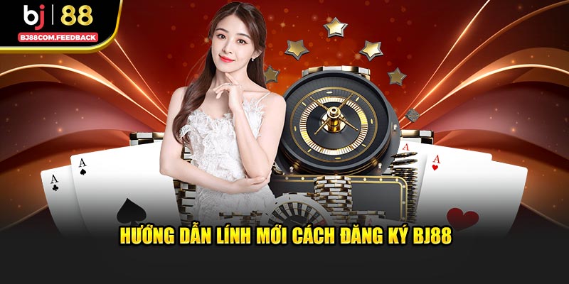 Hướng dẫn lính mới cách đăng ký BJ88