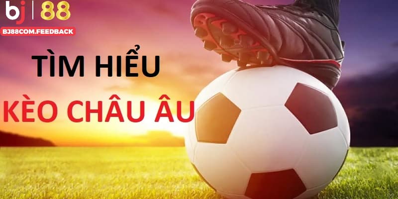 Kèo châu Âu là gì? Hiểu đúng để chơi đúng